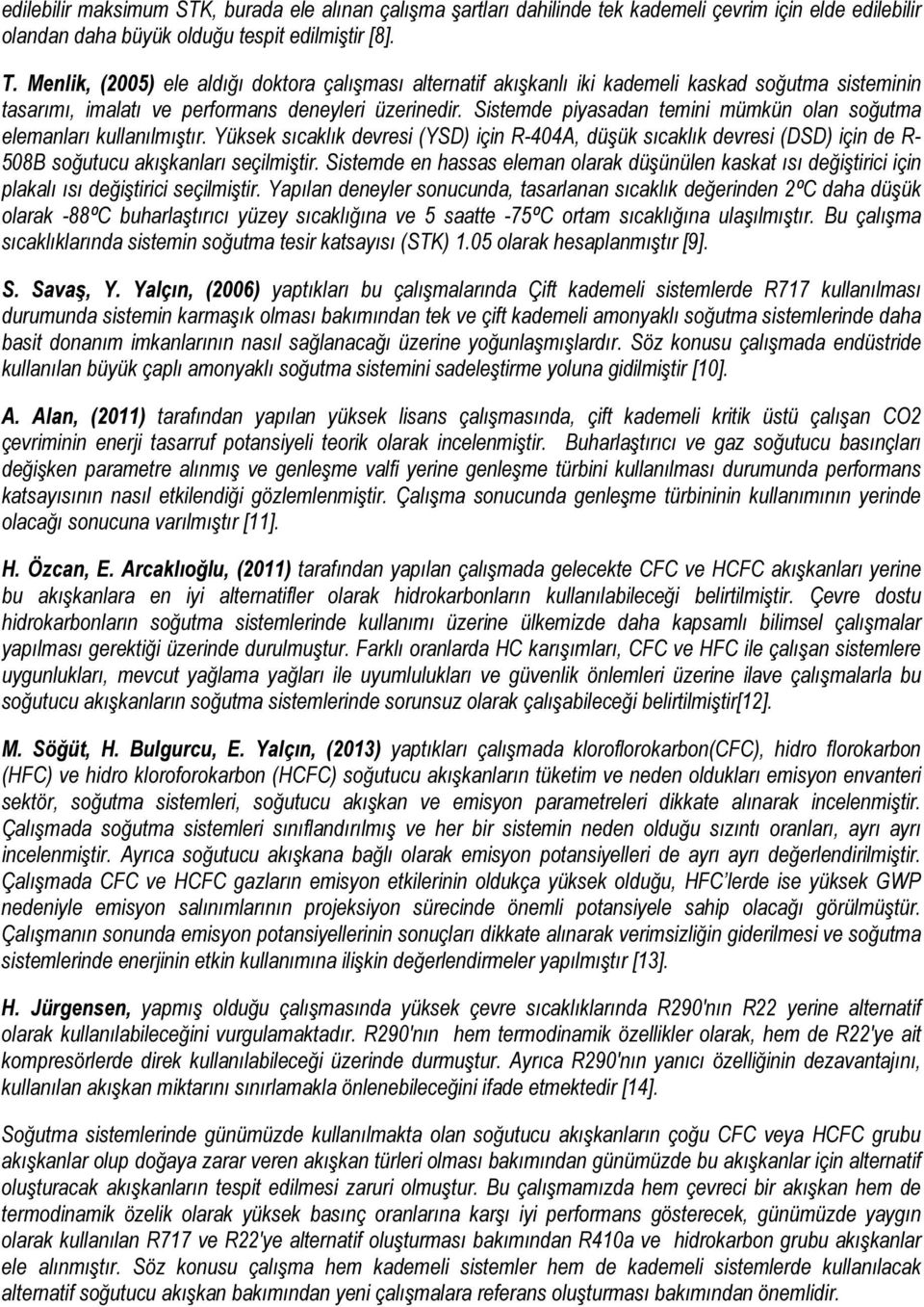 Sistemde piyasadan temini mümkün olan soğutma elemanları kullanılmıştır. Yüksek sıcaklık devresi (YSD) için R-404A, düşük sıcaklık devresi (DSD) için de R- 508B soğutucu akışkanları seçilmiştir.