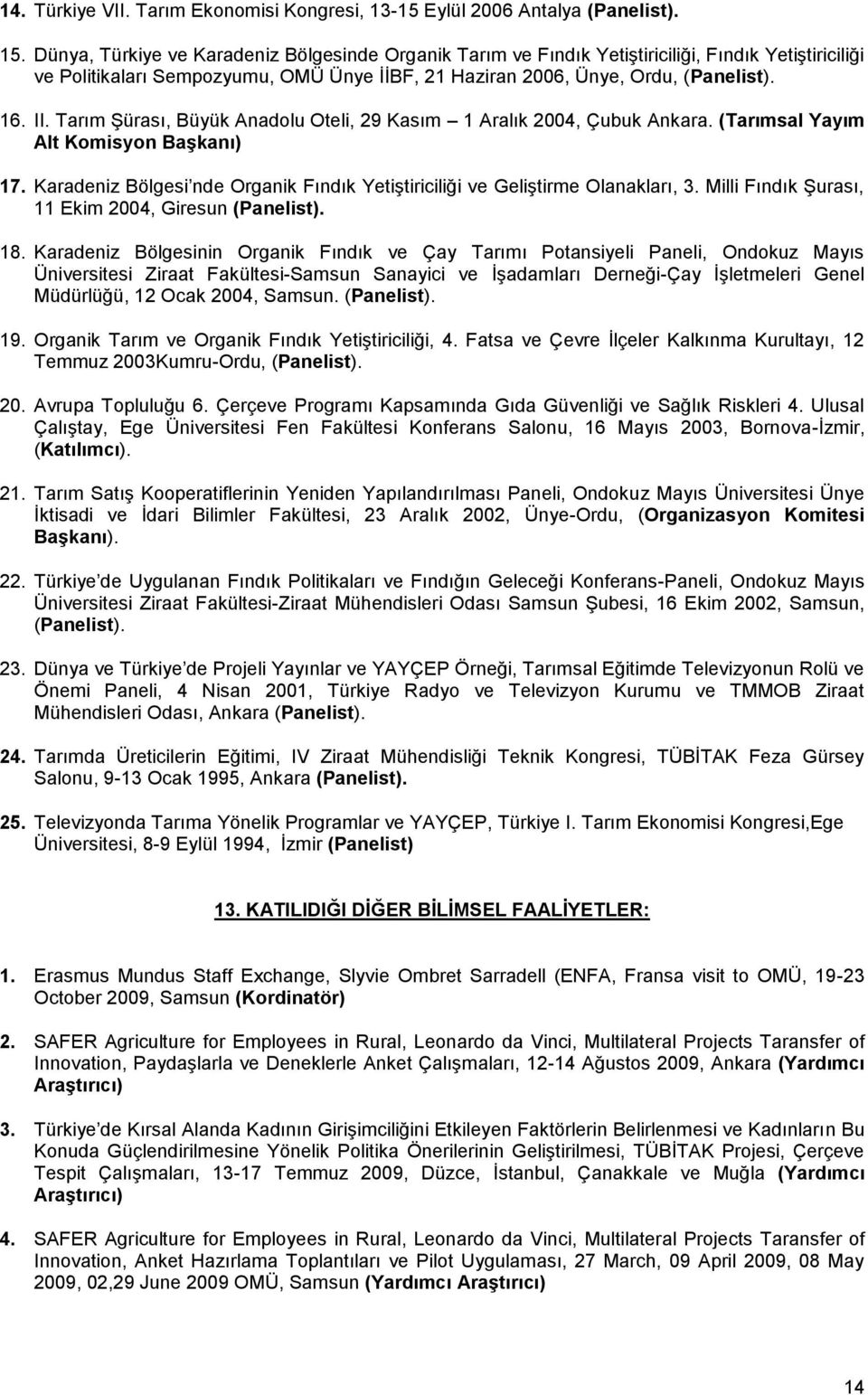 Tarım Şürası, Büyük Anadolu Oteli, 29 Kasım 1 Aralık 2004, Çubuk Ankara. (Tarımsal Yayım Alt Komisyon Başkanı) 17. Karadeniz Bölgesi nde Organik Fındık Yetiştiriciliği ve Geliştirme Olanakları, 3.