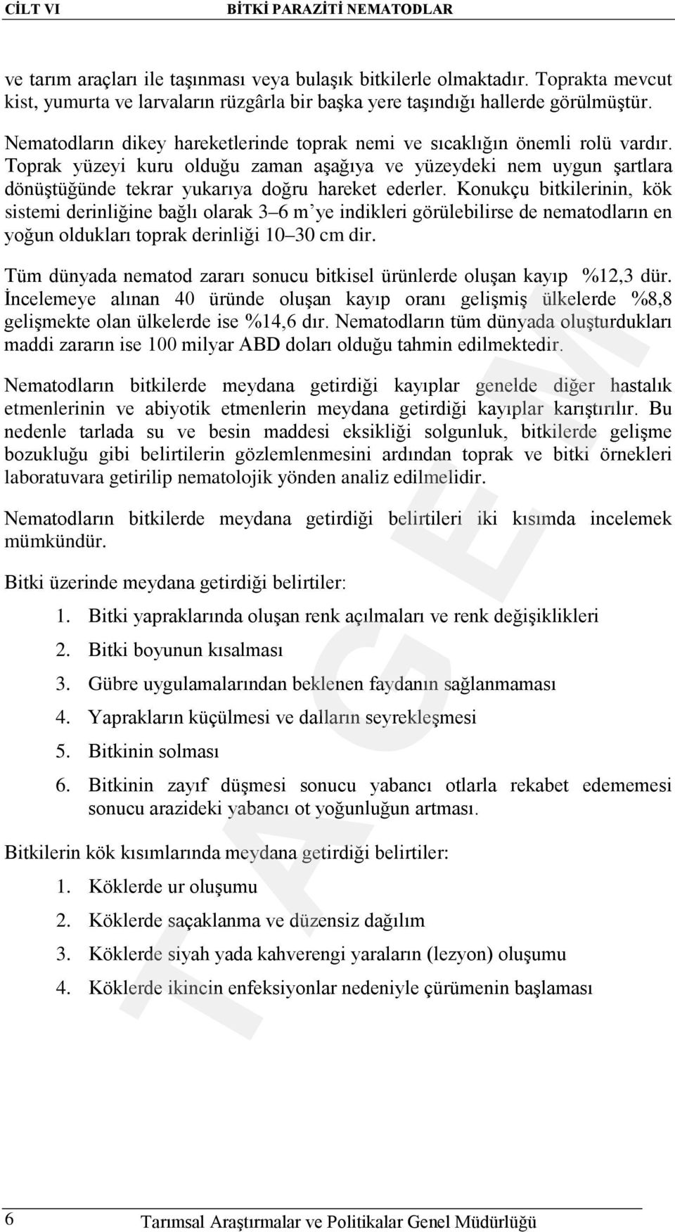 Toprak yüzeyi kuru olduğu zaman aşağıya ve yüzeydeki nem uygun şartlara dönüştüğünde tekrar yukarıya doğru hareket ederler.