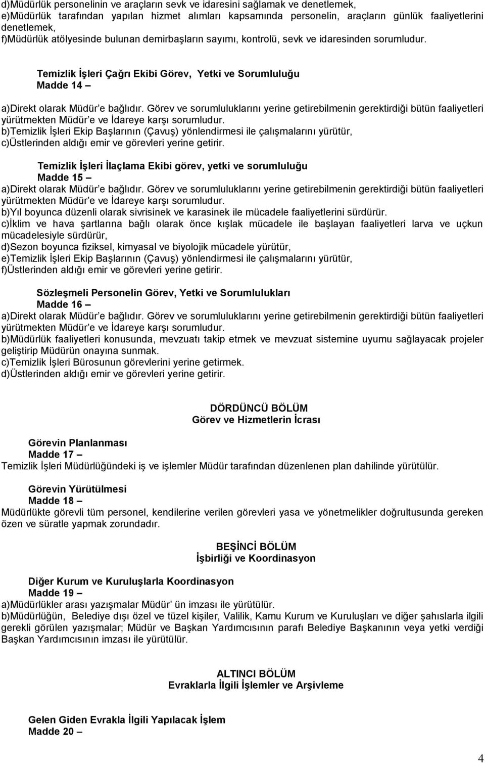 Temizlik İşleri Çağrı Ekibi Görev, Yetki ve Sorumluluğu Madde 14 b)temizlik İşleri Ekip Başlarının (Çavuş) yönlendirmesi ile çalışmalarını yürütür, c)üstlerinden aldığı emir ve görevleri yerine