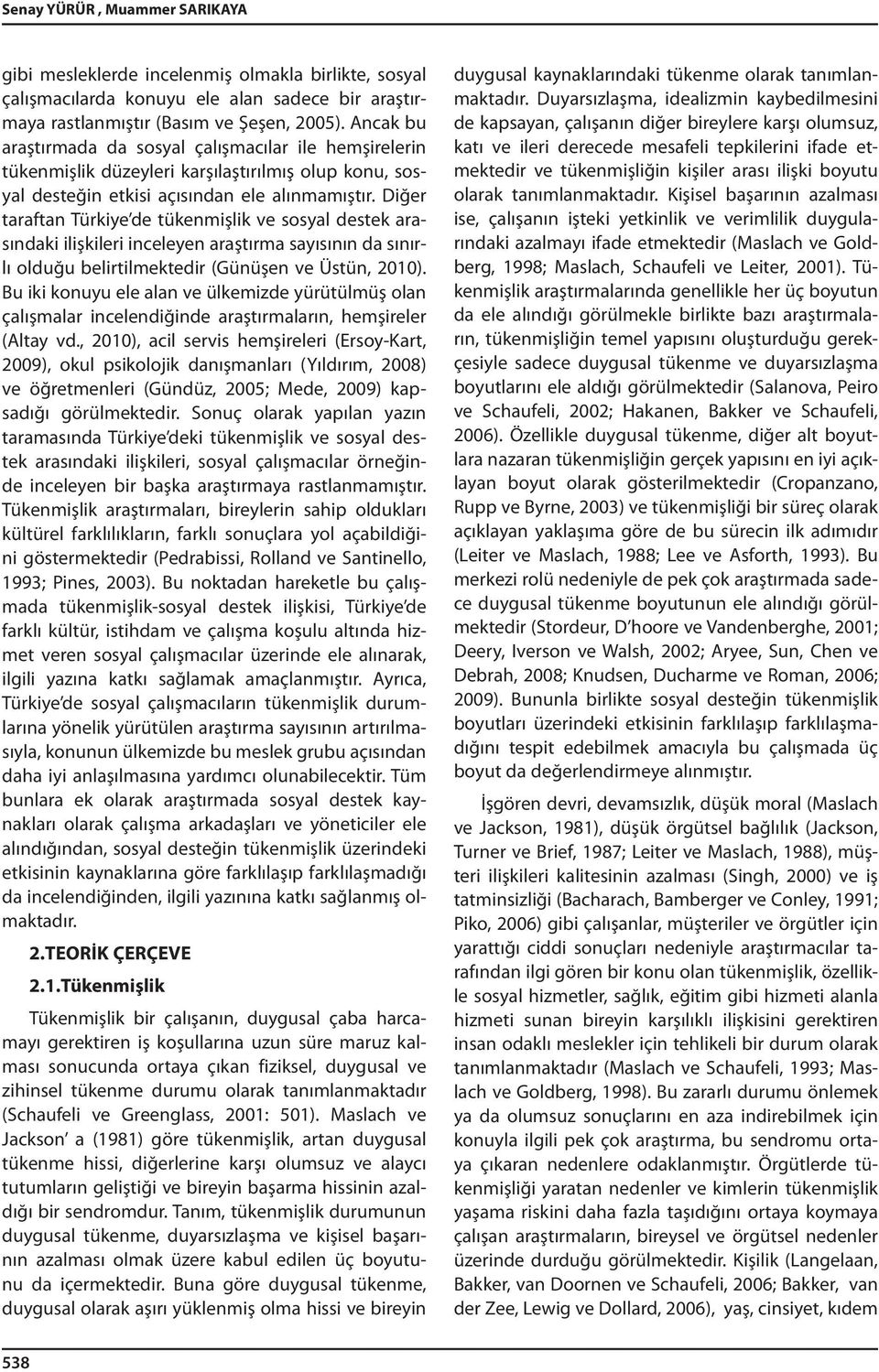 Diğer taraftan Türkiye de tükenmişlik ve sosyal destek arasındaki ilişkileri inceleyen araştırma sayısının da sınırlı olduğu belirtilmektedir (Günüşen ve Üstün, 2010).