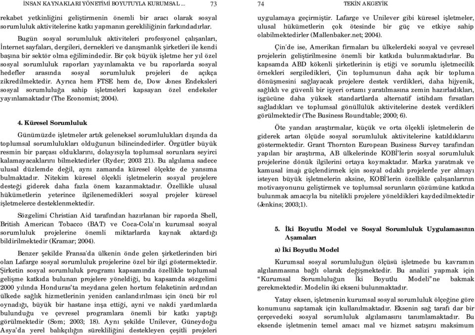 Bir çok büyük i letme her y l özel sosyal sorumluluk raporlar yay nlamakta ve bu raporlarda sosyal hedefler aras nda sosyal sorumluluk projeleri de aç kça zikredilmektedir.