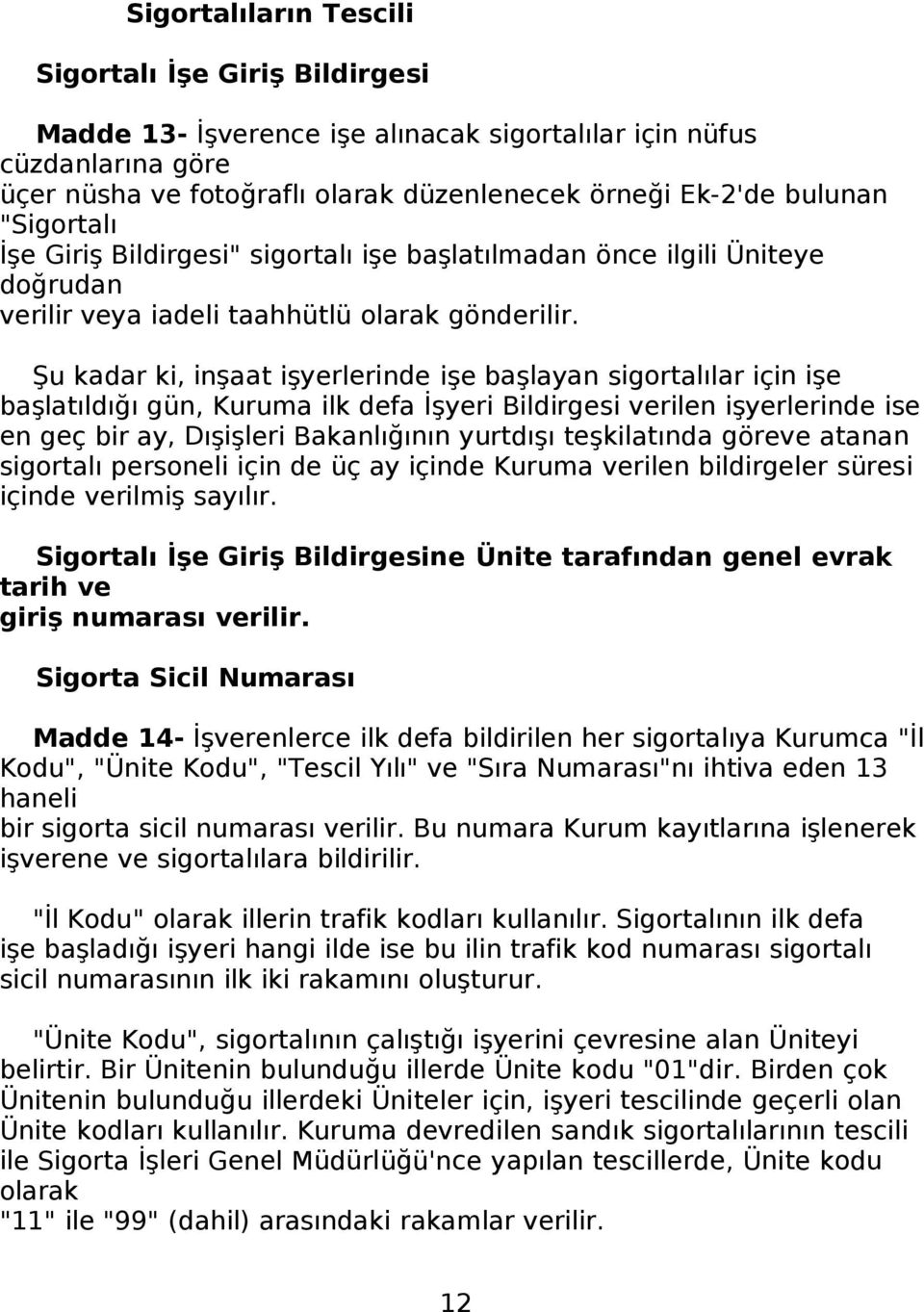 Şu kadar ki, inşaat işyerlerinde işe başlayan sigortalılar için işe başlatıldığı gün, Kuruma ilk defa İşyeri Bildirgesi verilen işyerlerinde ise en geç bir ay, Dışişleri Bakanlığının yurtdışı