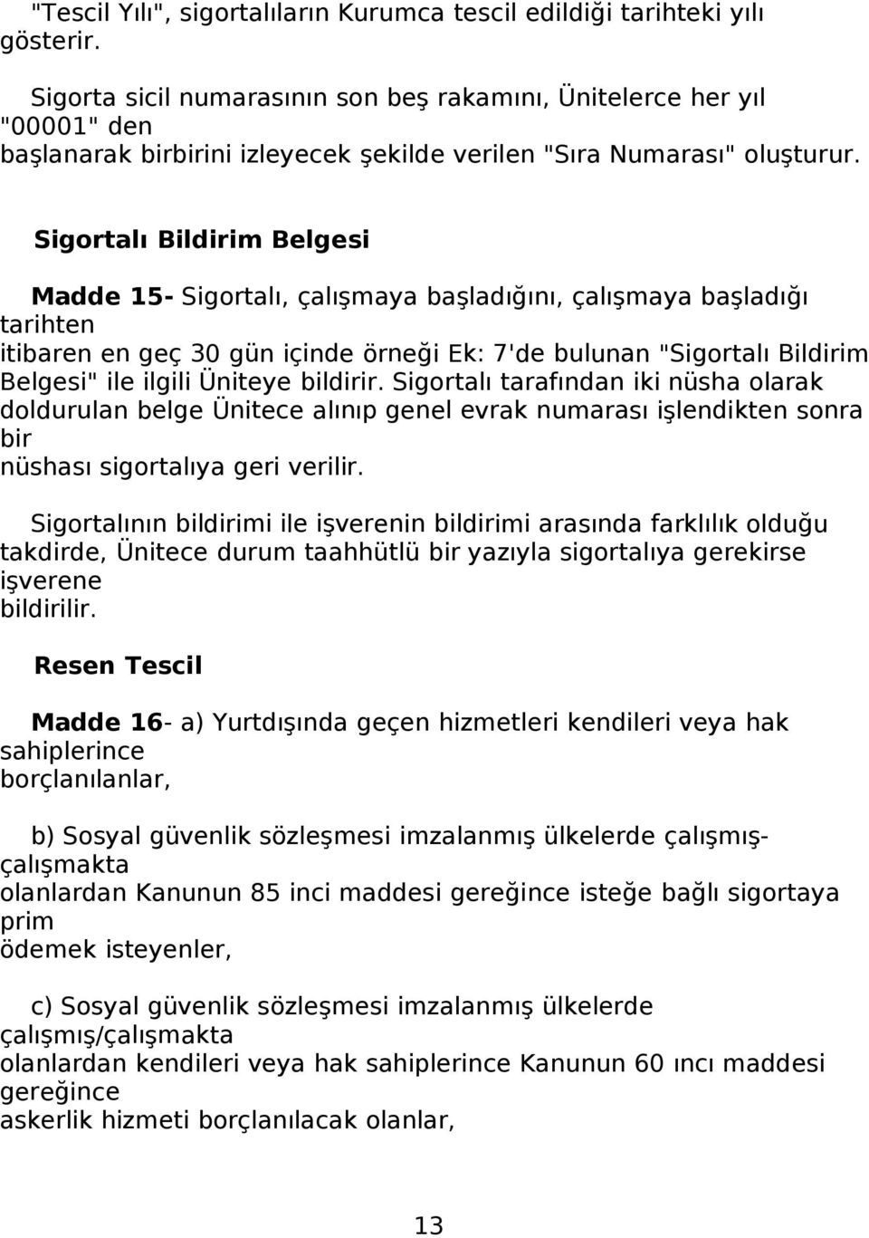 Sigortalı Bildirim Belgesi Madde 15- Sigortalı, çalışmaya başladığını, çalışmaya başladığı tarihten itibaren en geç 30 gün içinde örneği Ek: 7'de bulunan "Sigortalı Bildirim Belgesi" ile ilgili