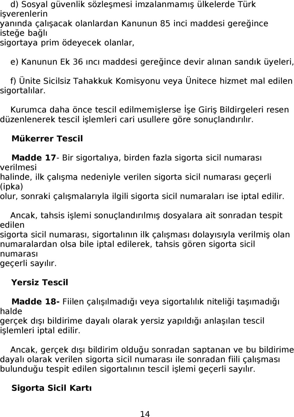 Kurumca daha önce tescil edilmemişlerse İşe Giriş Bildirgeleri resen düzenlenerek tescil işlemleri cari usullere göre sonuçlandırılır.