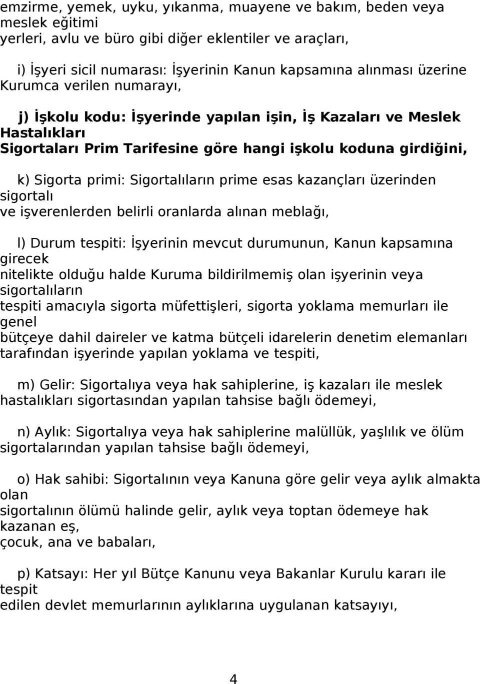 Sigortalıların prime esas kazançları üzerinden sigortalı ve işverenlerden belirli oranlarda alınan meblağı, l) Durum tespiti: İşyerinin mevcut durumunun, Kanun kapsamına girecek nitelikte olduğu