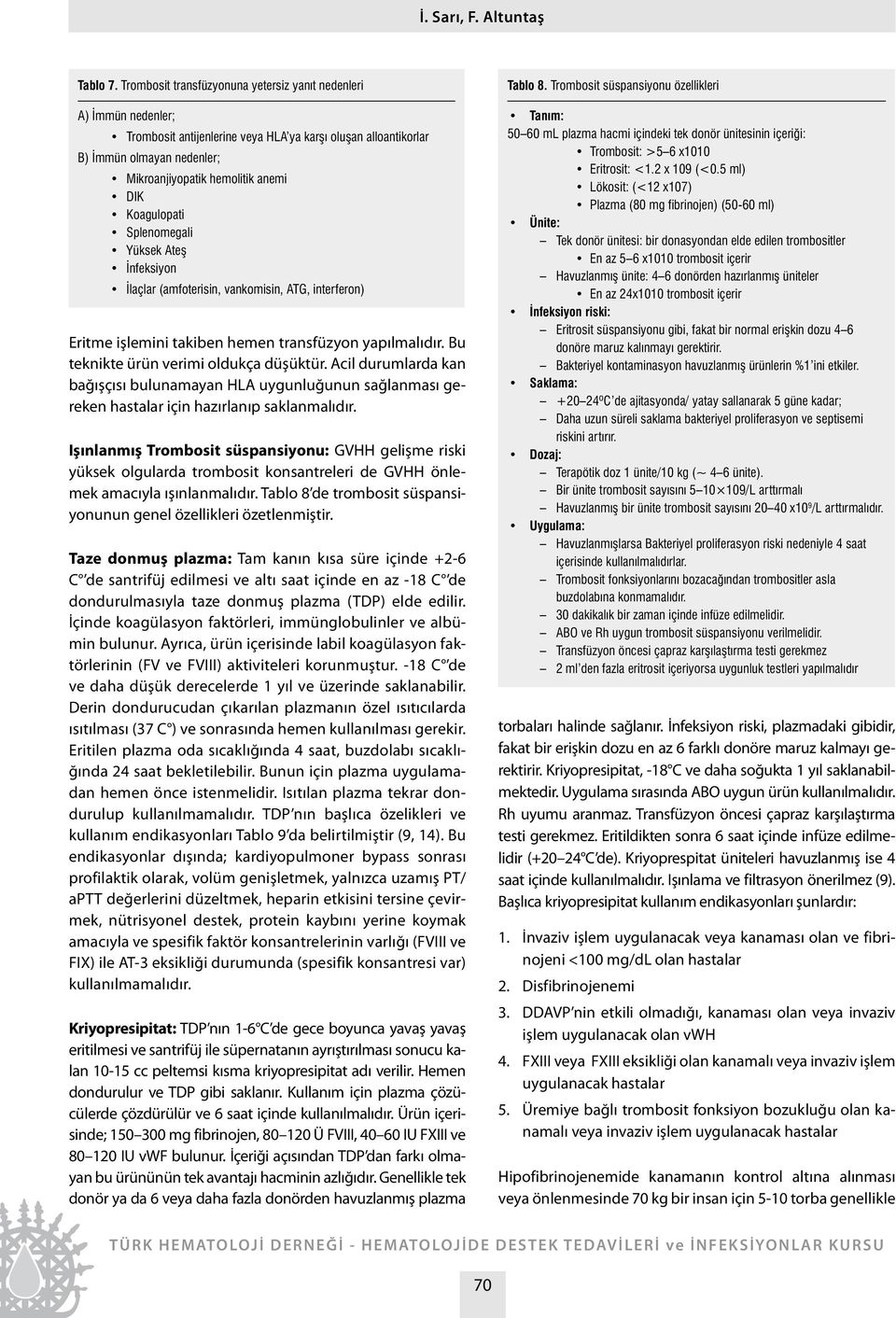 Koagulopati Splenomegali Yüksek Ate nfeksiyon laçlar (amfoterisin, vankomisin, ATG, interferon) Eritme işlemini takiben hemen transfüzyon yapılmalıdır. Bu teknikte ürün verimi oldukça düşüktür.