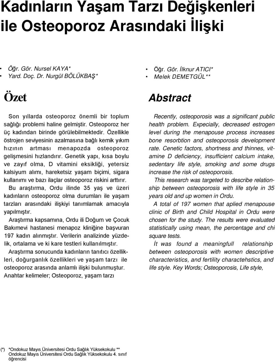 Özellikle östrojen seviyesinin azalmasına bağlı kemik yıkım hızının artması menapozda osteoporoz gelişmesini hızlandırır.