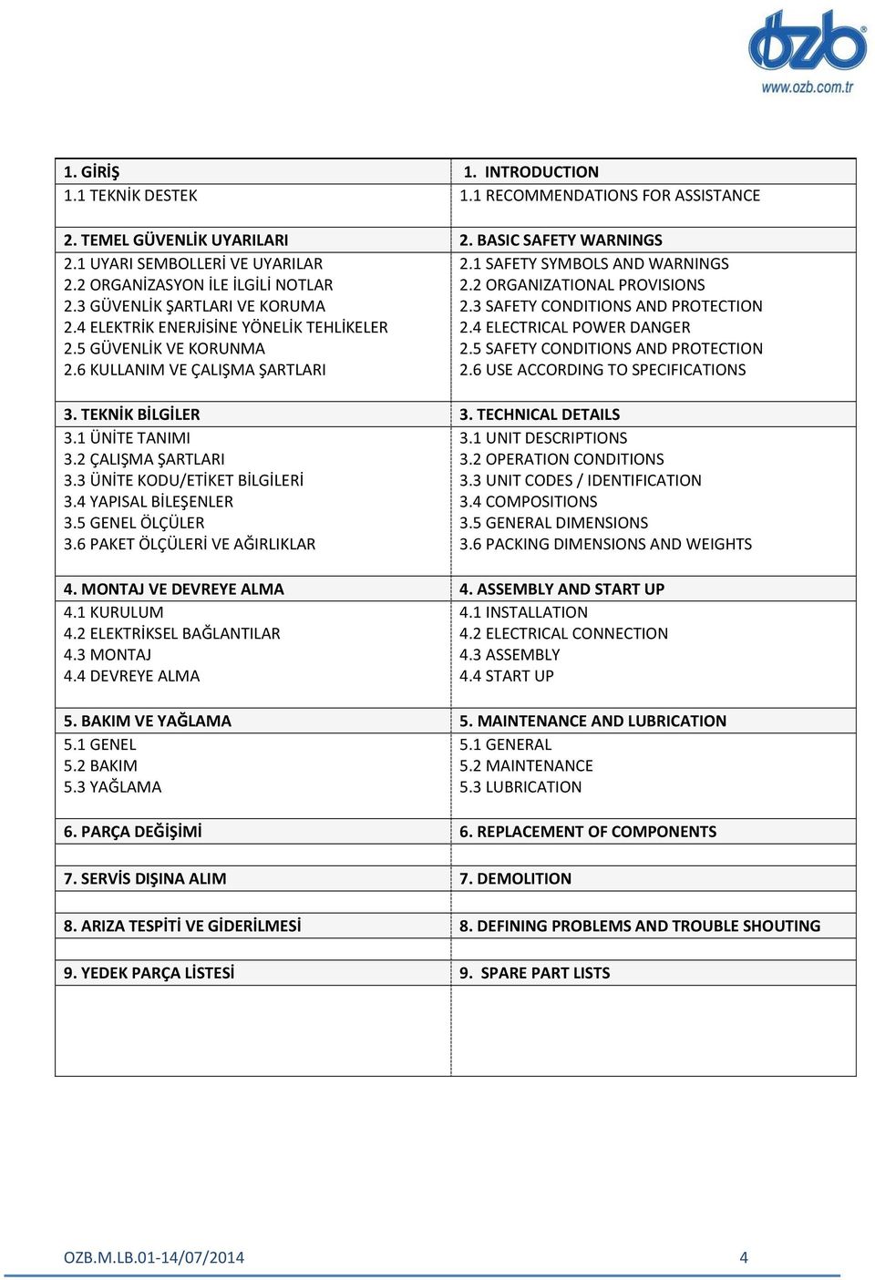 6 PAKET ÖLÇÜLERİ VE AĞIRLIKLAR 4. MONTAJ VE DEVREYE ALMA 4.1 KURULUM 4.2 ELEKTRİKSEL BAĞLANTILAR 4.3 MONTAJ 4.4 DEVREYE ALMA 5. BAKIM VE YAĞLAMA 5.1 GENEL 5.2 BAKIM 5.3 YAĞLAMA 6. PARÇA DEĞİŞİMİ 7.