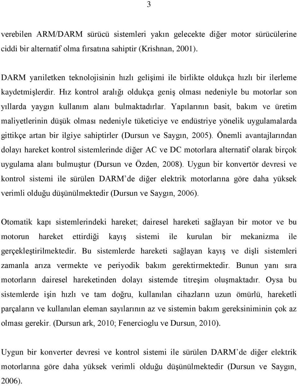 Hız kontrol aralığı oldukça geniş olması nedeniyle bu motorlar son yıllarda yaygın kullanım alanı bulmaktadırlar.