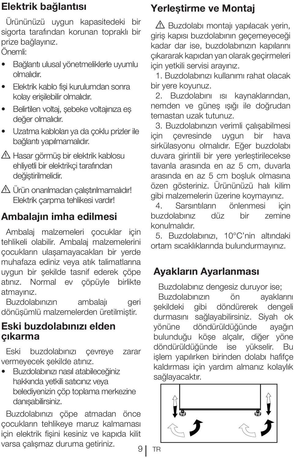 B Hasar görmüş bir elektrik kablosu ehliyetli bir elektrikçi tarafından değiştirilmelidir. B Ürün onarılmadan çalıştırılmamalıdır! Elektrik çarpma tehlikesi vardır!