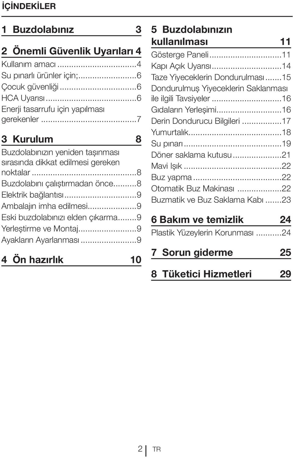 ..9 Eski buzdolabınızı elden çıkarma...9 Yerleştirme ve Montaj...9 Ayakların Ayarlanması...9 4 Ön hazırlık 10 5 Buzdolabınızın kullanılması 11 Gösterge Paneli...11 Kapı Açık Uyarısı.