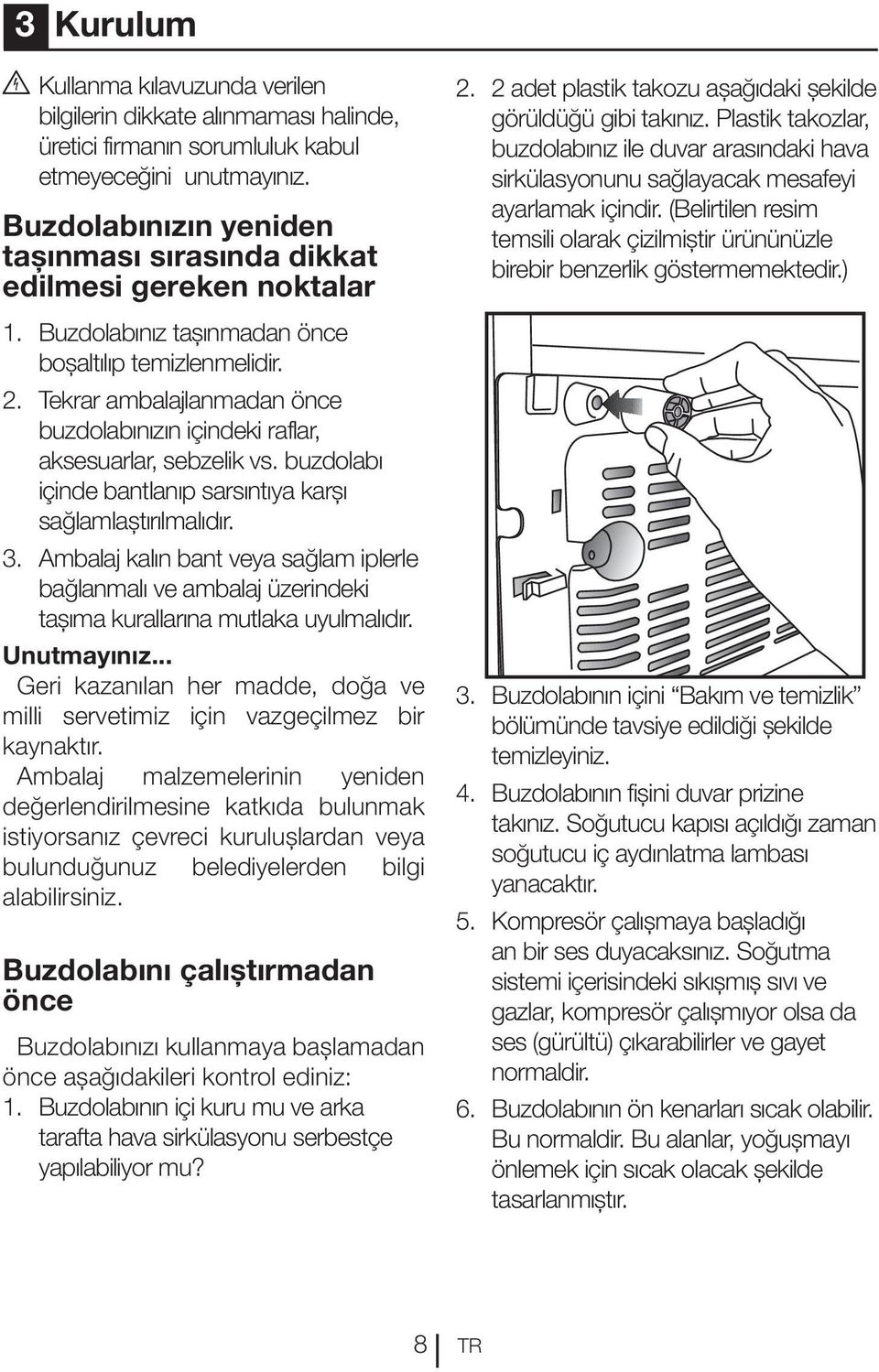 Tekrar ambalajlanmadan önce buzdolabınızın içindeki raflar, aksesuarlar, sebzelik vs. buzdolabı içinde bantlanıp sarsıntıya karşı sağlamlaştırılmalıdır. 3.