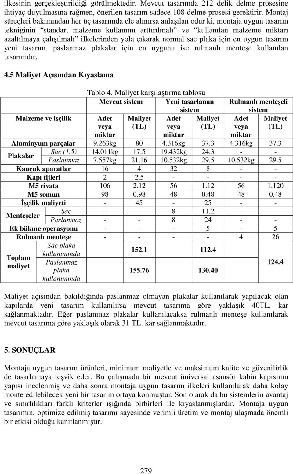 çalışılmalı ilkelerinden yola çıkarak normal sac plaka için en uygun tasarım yeni tasarım, paslanmaz plakalar için en uygunu ise rulmanlı menteşe kullanılan tasarımdır. 4.