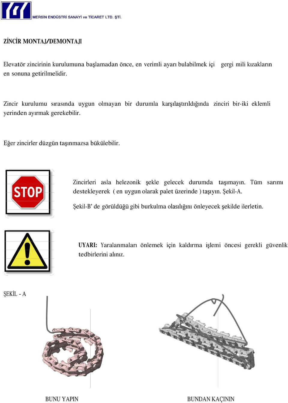 Eğer zincirler düzgün taģınmazsa bükülebilir. Zincirleri asla helezonik Ģekle gelecek durumda taģımayın.