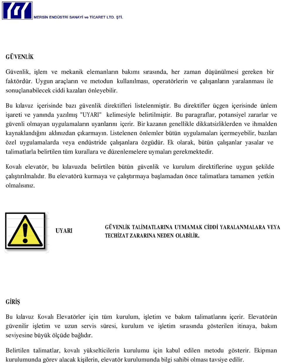 Bu direktifler üçgen içerisinde ünlem iģareti ve yanında yazılmıģ "UYARI" kelimesiyle belirtilmiģtir. Bu paragraflar, potansiyel zararlar ve güvenli olmayan uygulamaların uyarılarını içerir.