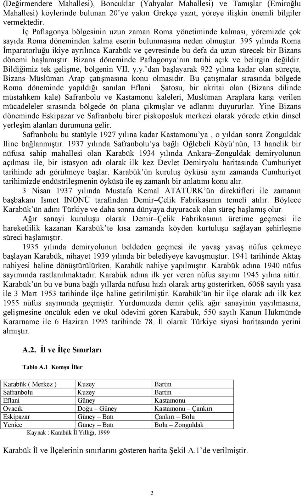 395 yılında Roma İmparatorluğu ikiye ayrılınca Karabük ve çevresinde bu defa da uzun sürecek bir Bizans dönemi başlamıştır. Bizans döneminde Paflagonya nın tarihi açık ve belirgin değildir.