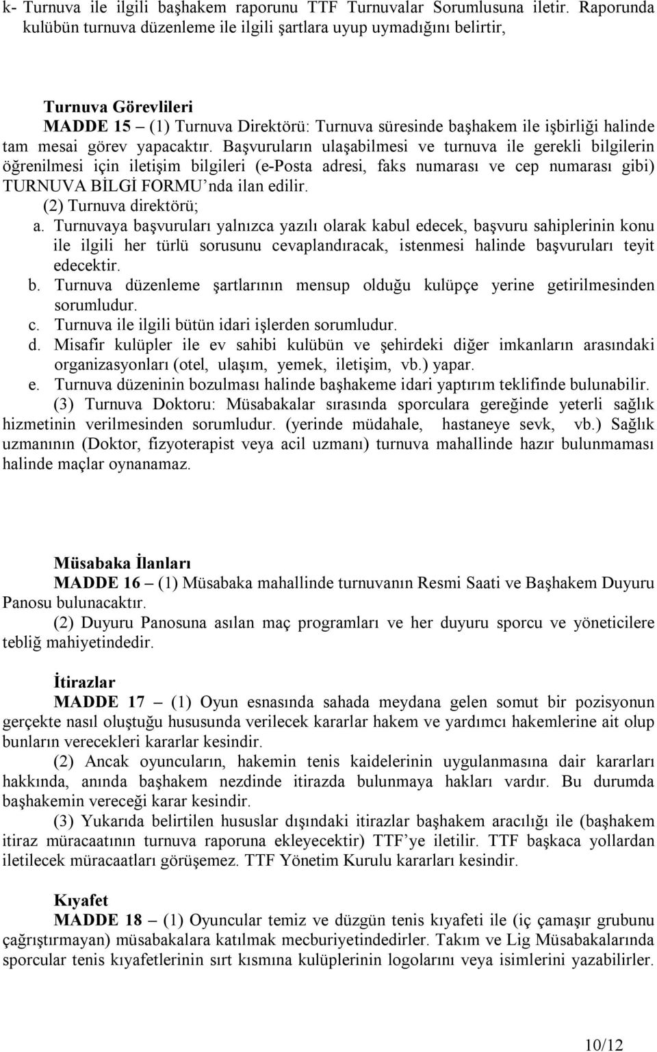 yapacaktır. Başvuruların ulaşabilmesi ve turnuva ile gerekli bilgilerin öğrenilmesi için iletişim bilgileri (e-posta adresi, faks numarası ve cep numarası gibi) TURNUVA BİLGİ FORMU nda ilan edilir.