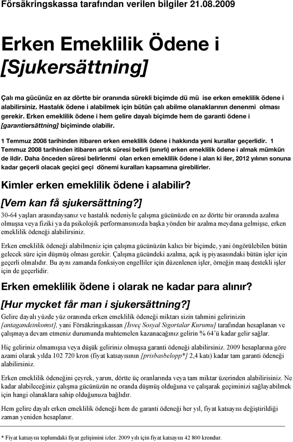 Hastalık ödene i alabilmek için bütün çalı abilme olanaklarının denenmi olması gerekir. Erken emeklilik ödene i hem gelire dayalı biçimde hem de garanti ödene i [garantiersättning] biçiminde olabilir.