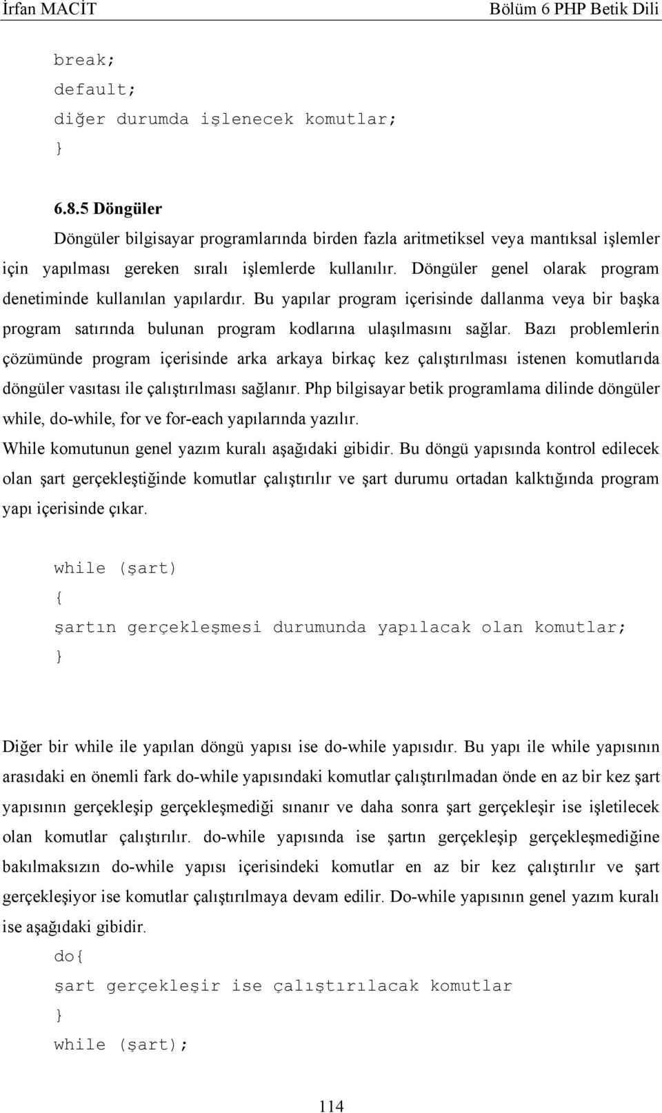 Döngüler genel olarak program denetiminde kullanılan yapılardır. Bu yapılar program içerisinde dallanma veya bir başka program satırında bulunan program kodlarına ulaşılmasını sağlar.