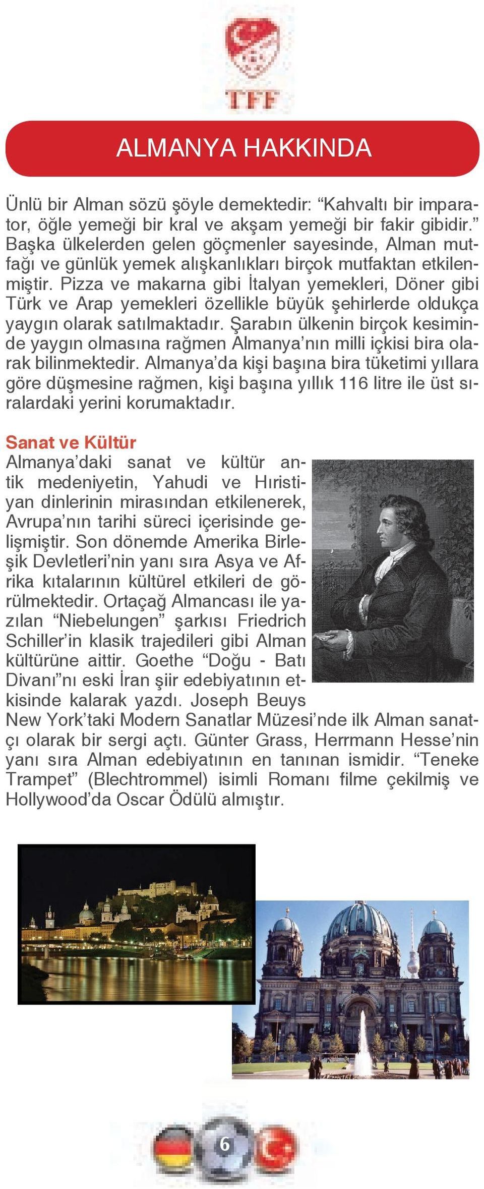 Pizza ve makarna gibi İtalyan yemekleri, Döner gibi Türk ve Arap yemekleri özellikle büyük şehirlerde oldukça yaygın olarak satılmaktadır.