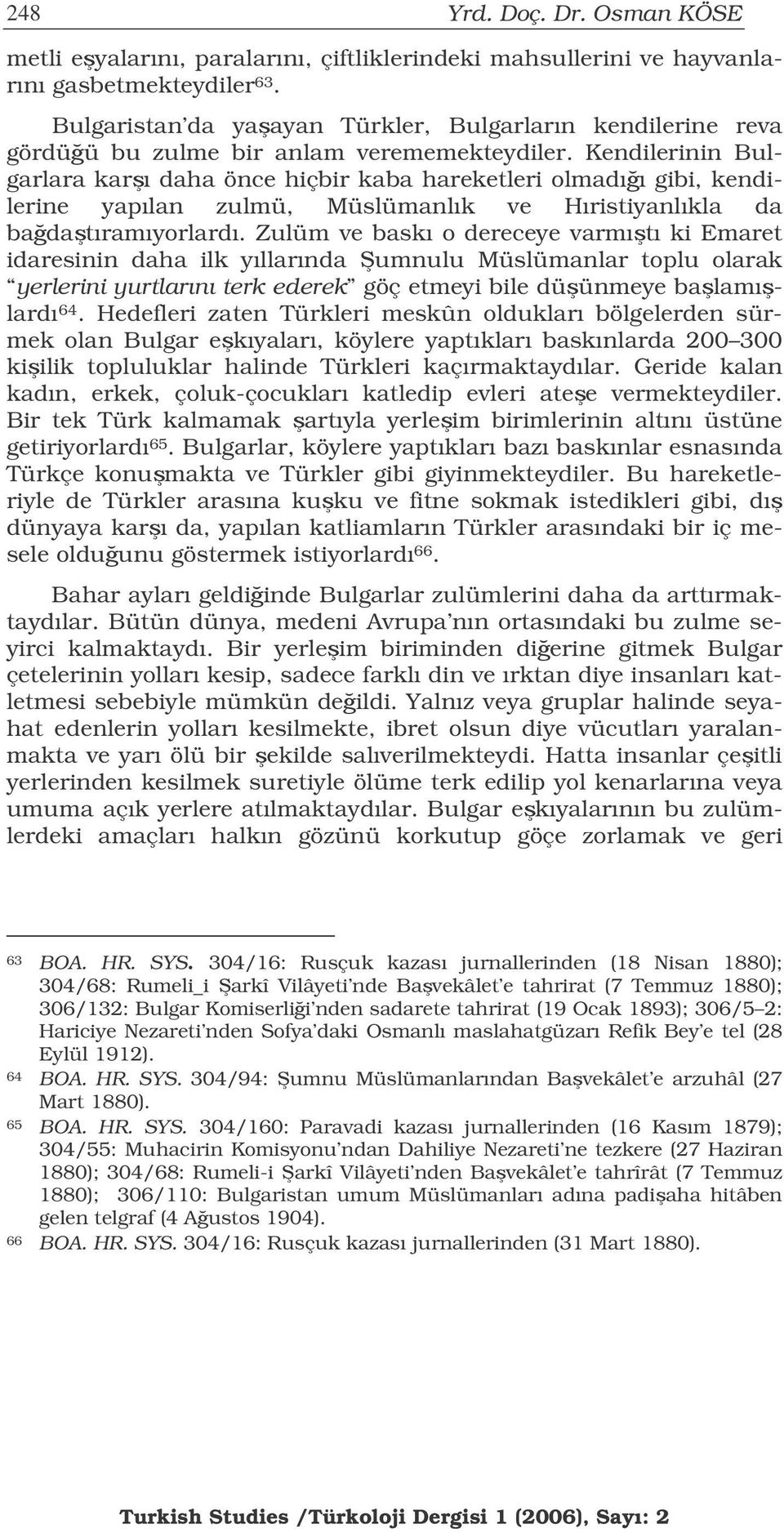 Kendilerinin Bulgarlara karı daha önce hiçbir kaba hareketleri olmadıı gibi, kendilerine yapılan zulmü, Müslümanlık ve Hıristiyanlıkla da badatıramıyorlardı.