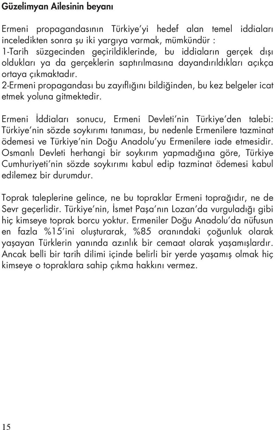 Ermeni İddiaları sonucu, Ermeni Devleti nin Türkiye den talebi: Türkiye nin sözde soykırımı tanıması, bu nedenle Ermenilere tazminat ödemesi ve Türkiye nin Doğu Anadolu yu Ermenilere iade etmesidir.