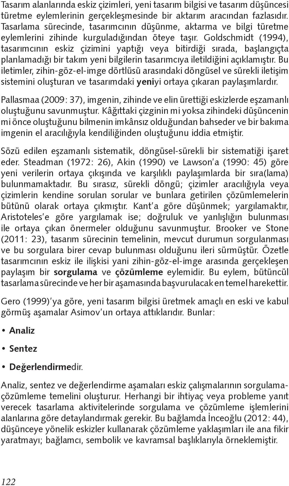 Goldschmidt (1994), tasarımcının eskiz çizimini yaptığı veya bitirdiği sırada, başlangıçta planlamadığı bir takım yeni bilgilerin tasarımcıya iletildiğini açıklamıştır.