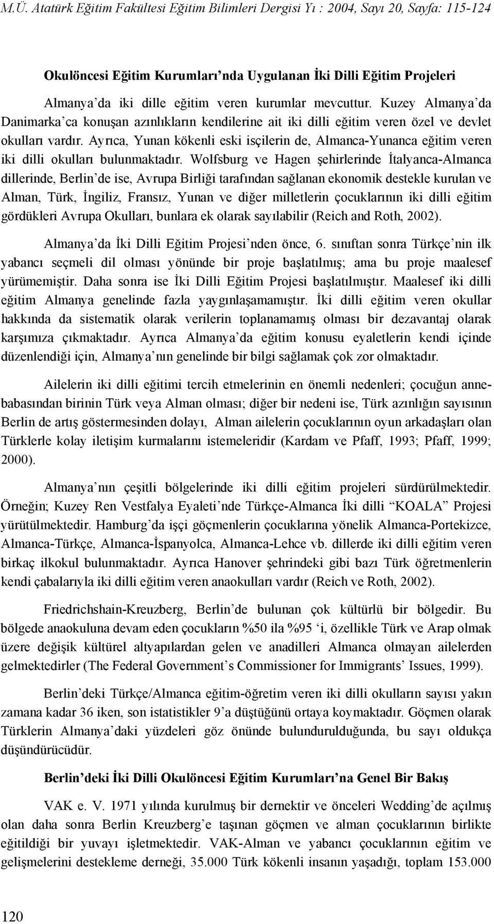 Ayrıca, Yunan kökenli eski isçilerin de, Almanca-Yunanca eğitim veren iki dilli okulları bulunmaktadır.