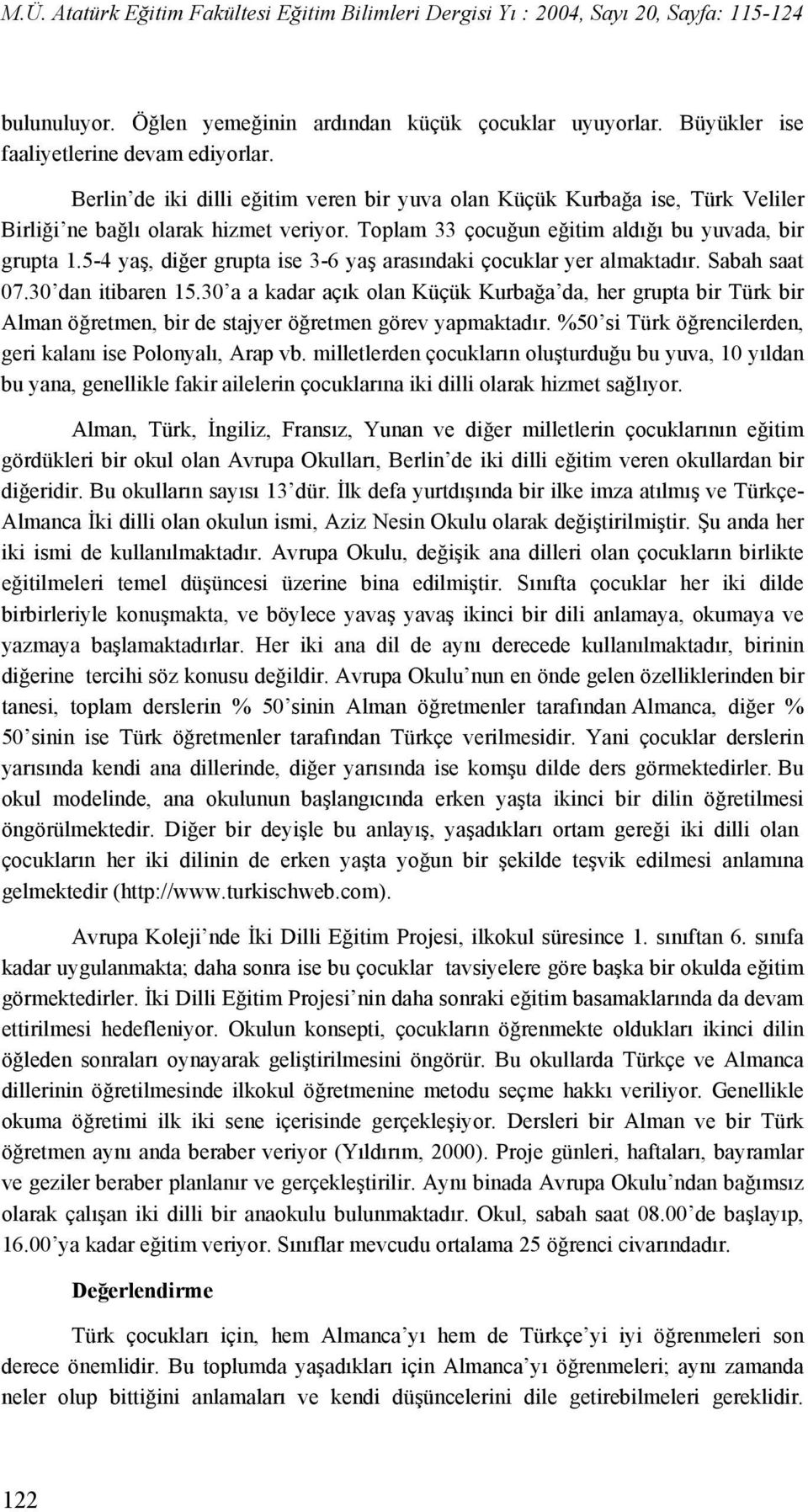 5-4 yaş, diğer grupta ise 3-6 yaş arasındaki çocuklar yer almaktadır. Sabah saat 07.30 dan itibaren 15.