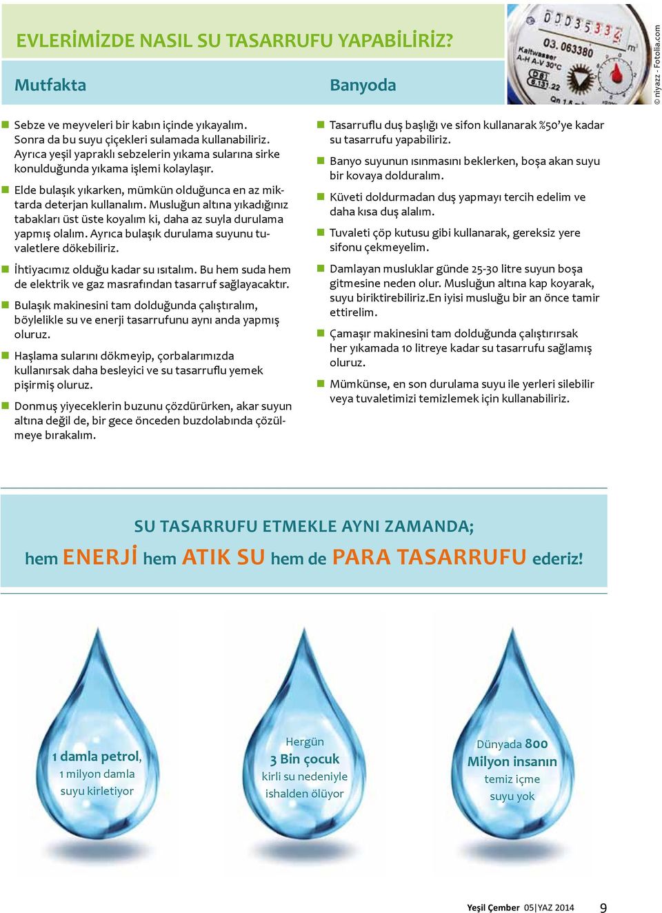 Musluğun altına yıkadığınız tabakları üst üste koyalım ki, daha az suyla durulama yapmış olalım. Ayrıca bulaşık durulama suyunu tuvaletlere dökebiliriz. İhtiyacımız olduğu kadar su ısıtalım.