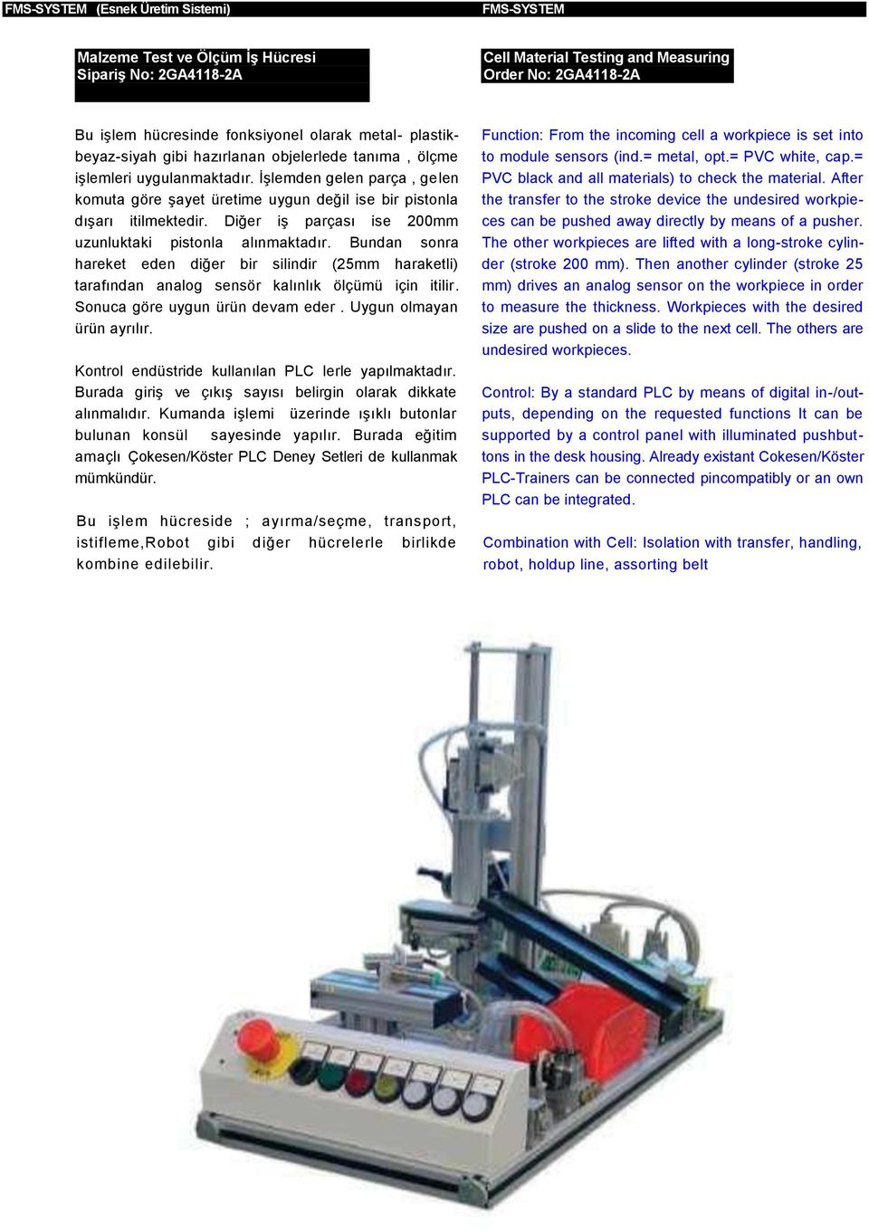 Diğer iş parçası ise 200mm uzunluktaki pistonla alınmaktadır. Bundan sonra hareket eden diğer bir silindir (25mm haraketli) tarafından analog sensör kalınlık ölçümü için itilir.