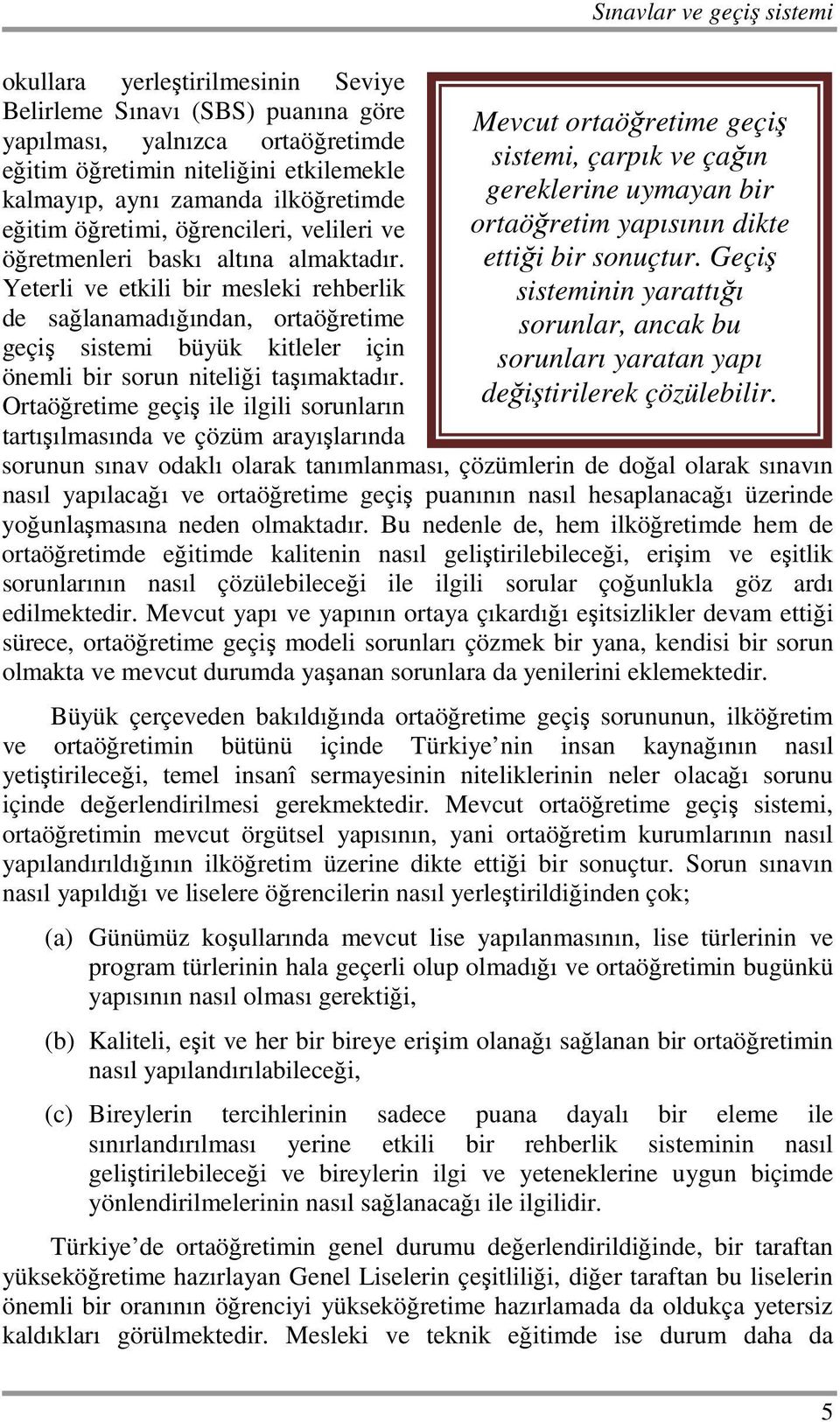 Yeterli ve etkili bir mesleki rehberlik de sağlanamadığından, ortaöğretime geçiş sistemi büyük kitleler için önemli bir sorun niteliği taşımaktadır.