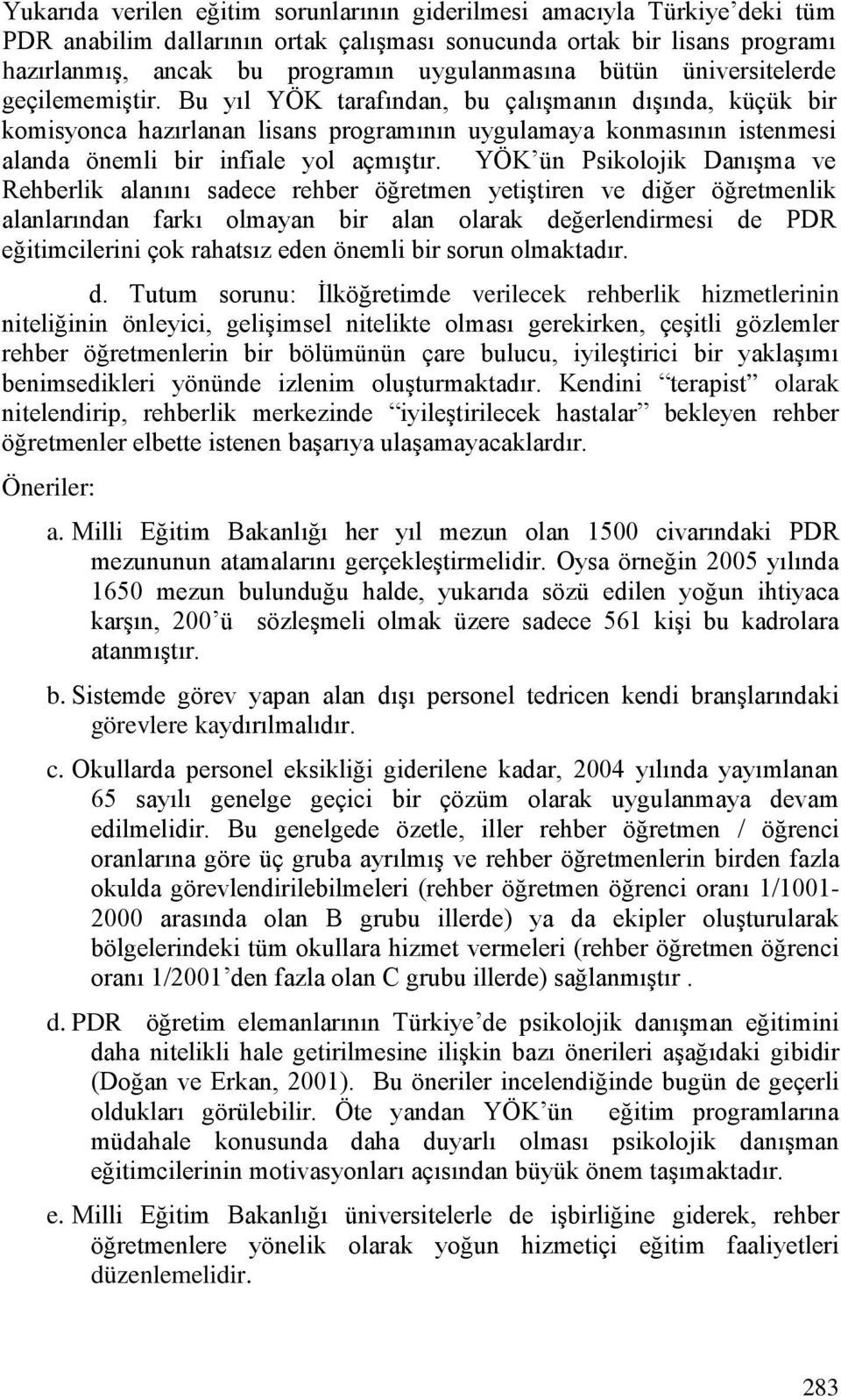 Bu yıl YÖK tarafından, bu çalışmanın dışında, küçük bir komisyonca hazırlanan lisans programının uygulamaya konmasının istenmesi alanda önemli bir infiale yol açmıştır.