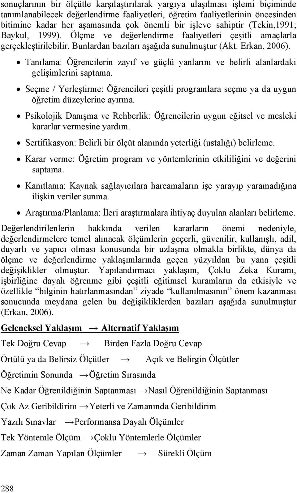 Tanılama: Öğrencilerin zayıf ve güçlü yanlarını ve belirli alanlardaki gelişimlerini saptama. Seçme / Yerleştirme: Öğrencileri çeşitli programlara seçme ya da uygun öğretim düzeylerine ayırma.