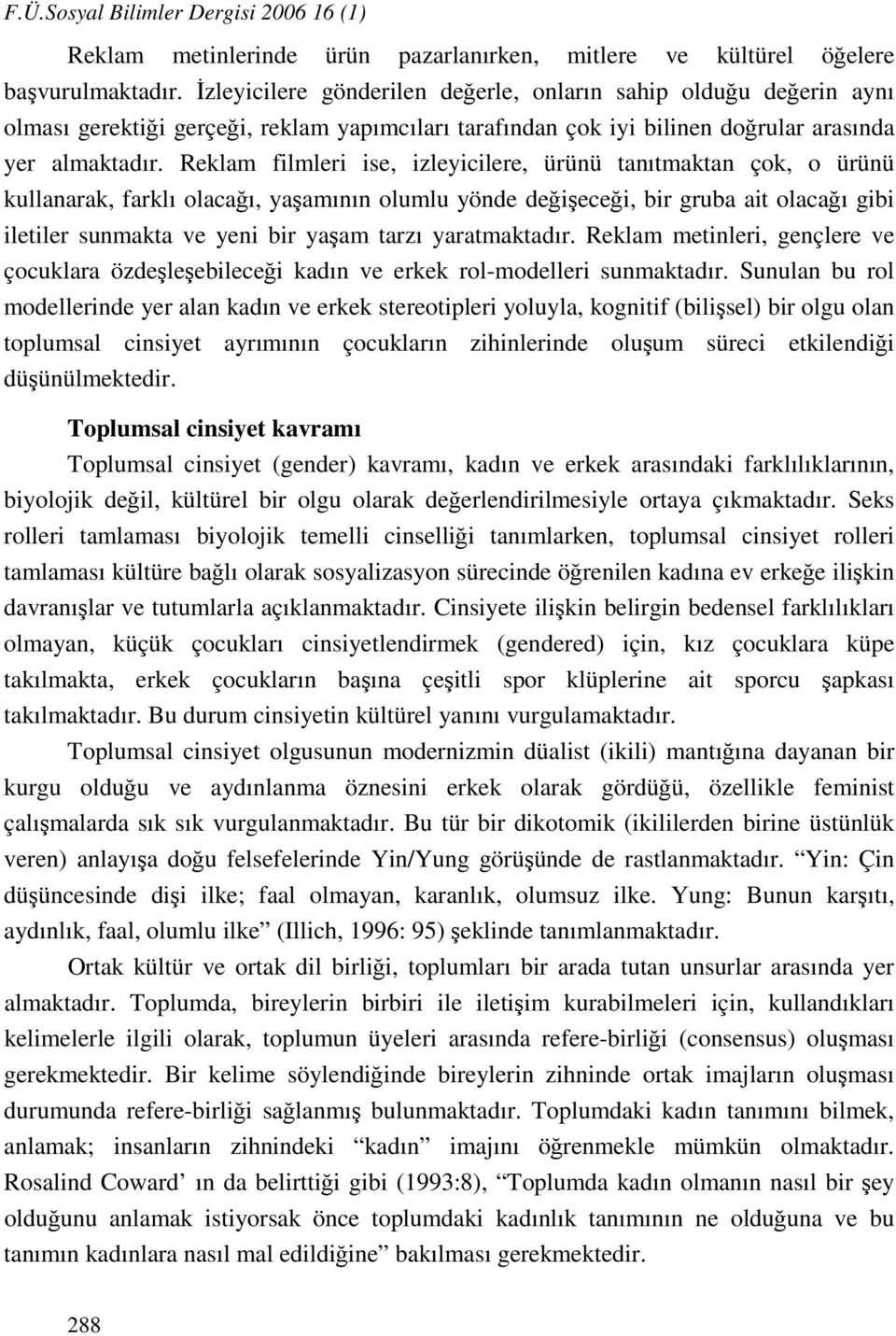 Reklam filmleri ise, izleyicilere, ürünü tanıtmaktan çok, o ürünü kullanarak, farklı olacağı, yaşamının olumlu yönde değişeceği, bir gruba ait olacağı gibi iletiler sunmakta ve yeni bir yaşam tarzı