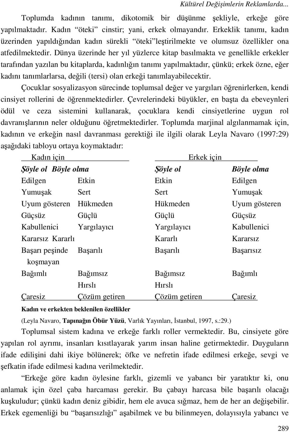 Dünya üzerinde her yıl yüzlerce kitap basılmakta ve genellikle erkekler tarafından yazılan bu kitaplarda, kadınlığın tanımı yapılmaktadır, çünkü; erkek özne, eğer kadını tanımlarlarsa, değili (tersi)