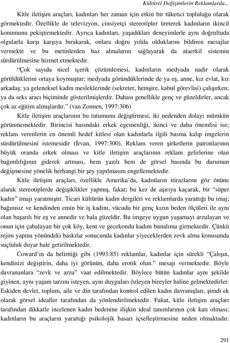 Ayrıca kadınları, yaşadıkları deneyimlerle aynı doğrultuda olgularla karşı karşıya bırakarak, onlara doğru yolda olduklarını bildiren mesajlar vermekte ve bu metinlerden haz almalarını sağlayarak da