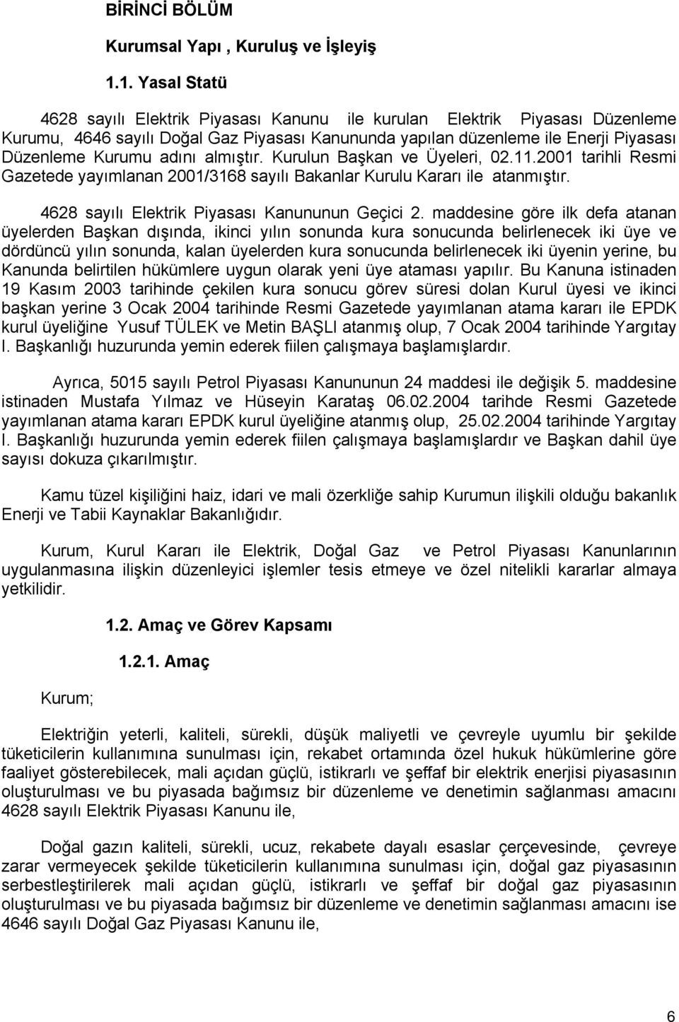 adını almıştır. Kurulun Başkan ve Üyeleri, 02.11.2001 tarihli Resmi Gazetede yayımlanan 2001/3168 sayılı Bakanlar Kurulu Kararı ile atanmıştır. 4628 sayılı Elektrik Piyasası Kanununun Geçici 2.