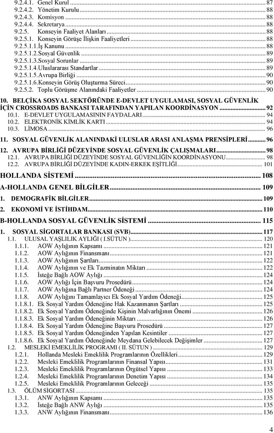 .. 90 10. BELÇĠKA SOSYAL SEKTÖRÜNDE E-DEVLET UYGULAMASI, SOSYAL GÜVENLĠK ĠÇĠN CROSSROADS BANKASI TARAFINDAN YAPILAN KOORDĠNASYON... 92 10.1. E-DEVLET UYGULAMASININ FAYDALARI... 94 10.2. ELEKTRONĠK KĠMLĠK KARTI.