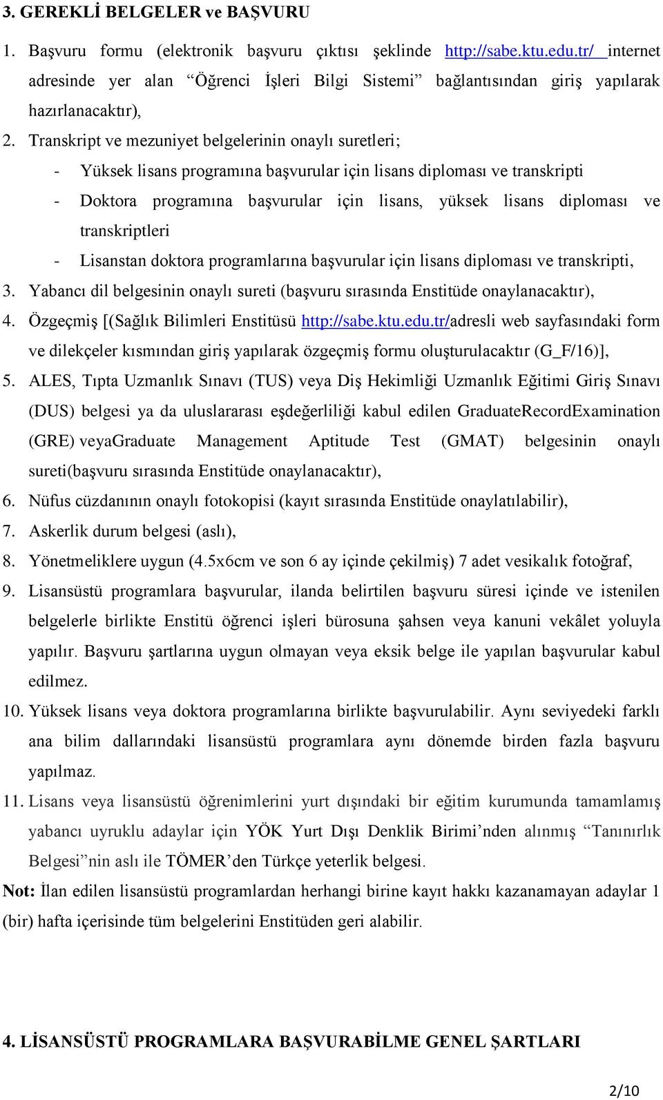 Transkript ve mezuniyet belgelerinin onaylı suretleri; - Yüksek lisans programına başvurular için lisans diploması ve transkripti - Doktora programına başvurular için lisans, yüksek lisans diploması