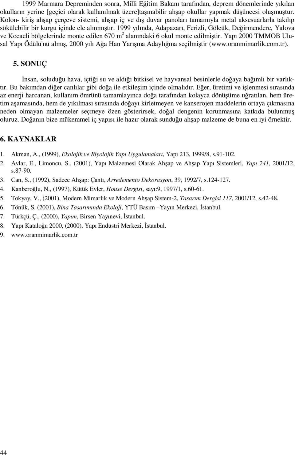 1999 yılında, Adapazarı, Ferizli, Gölcük, Değirmendere, Yalova ve Kocaeli bölgelerinde monte edilen 670 m 2 alanındaki 6 okul monte edilmiştir.