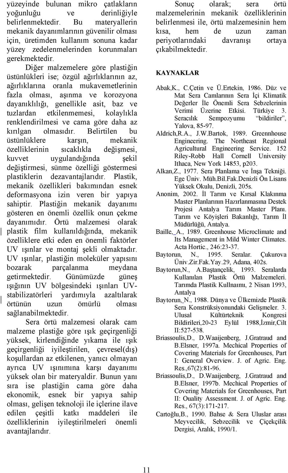 Diğer malzemelere göre plastiğin üstünlükleri ise; özgül ağırlıklarının az, ağırlıklarına oranla mukavemetlerinin fazla olması, aşınma ve korozyona dayanıklılığı, genellikle asit, baz ve tuzlardan