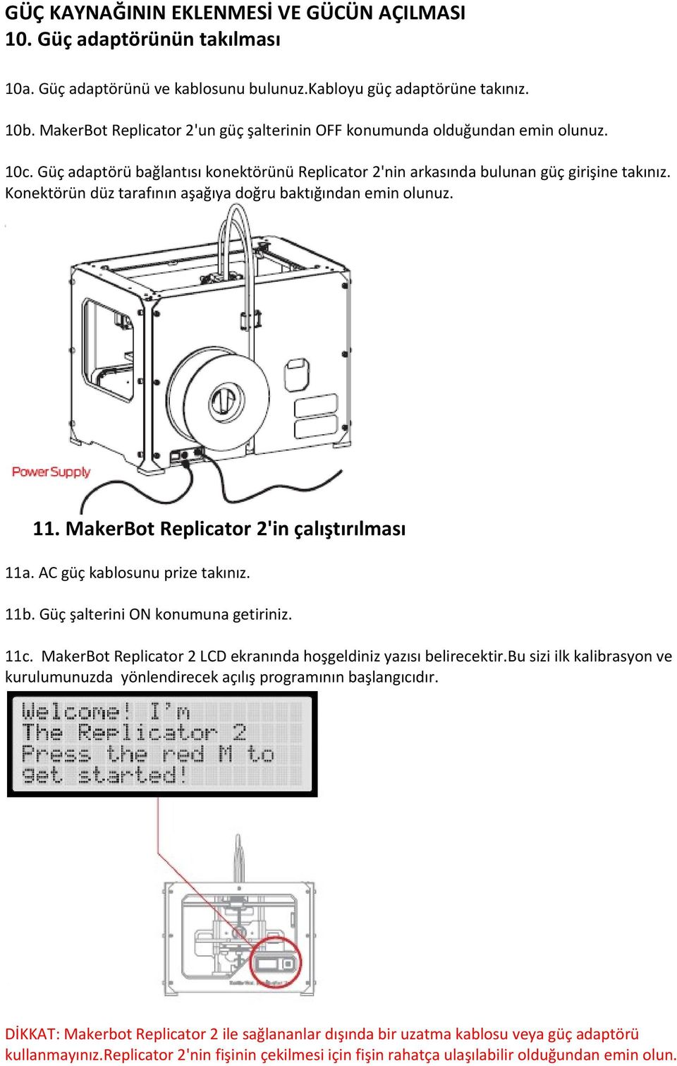 Konektörün düz tarafının aşağıya doğru baktığından emin olunuz. 11. MakerBot Replicator 2'in çalıştırılması 11a. AC güç kablosunu prize takınız. 11b. Güç şalterini ON konumuna getiriniz. 11c.