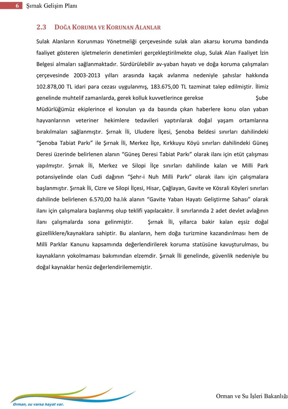 Faaliyet İzin Belgesi almaları sağlanmaktadır. Sürdürülebilir av-yaban hayatı ve doğa koruma çalışmaları çerçevesinde 2003-2013 yılları arasında kaçak avlanma nedeniyle şahıslar hakkında 102.