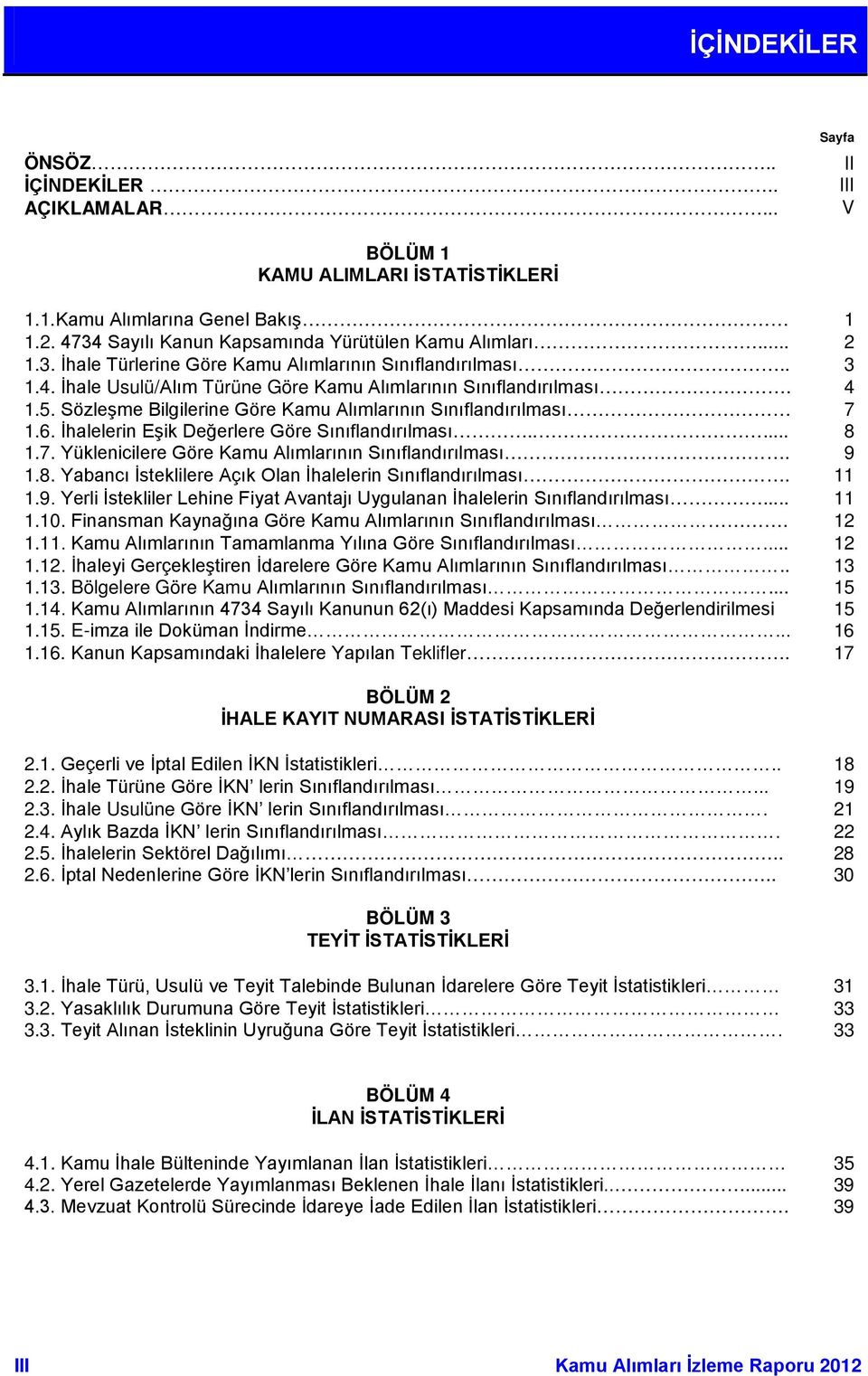 Sözleşme Bilgilerine Göre Kamu Alımlarının Sınıflandırılması 7 1.6. İhalelerin Eşik Değerlere Göre Sınıflandırılması..... 8 1.7. Yüklenicilere Göre Kamu Alımlarının Sınıflandırılması. 9 1.8. Yabancı İsteklilere Açık Olan İhalelerin Sınıflandırılması.