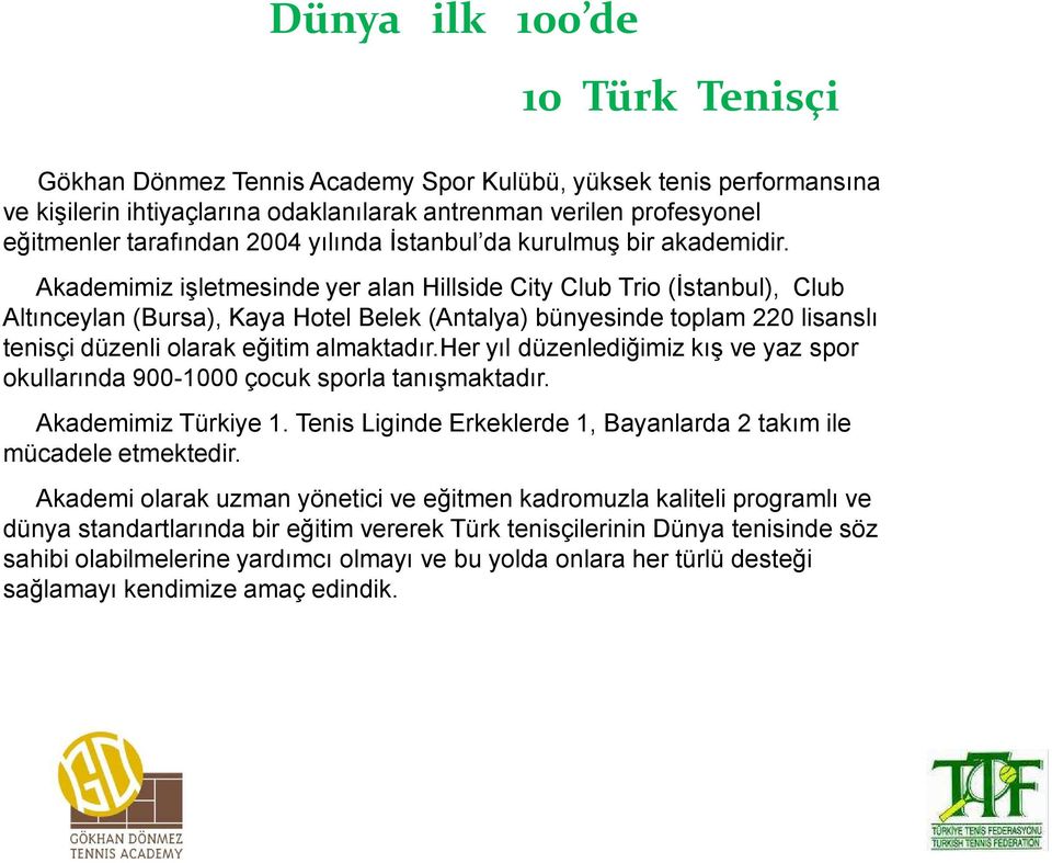 Akademimiz işletmesinde yer alan Hillside City Club Trio (İstanbul), Club Altınceylan (Bursa), Kaya Hotel Belek (Antalya) bünyesinde toplam 220 lisanslı tenisçi düzenli olarak eğitim almaktadır.