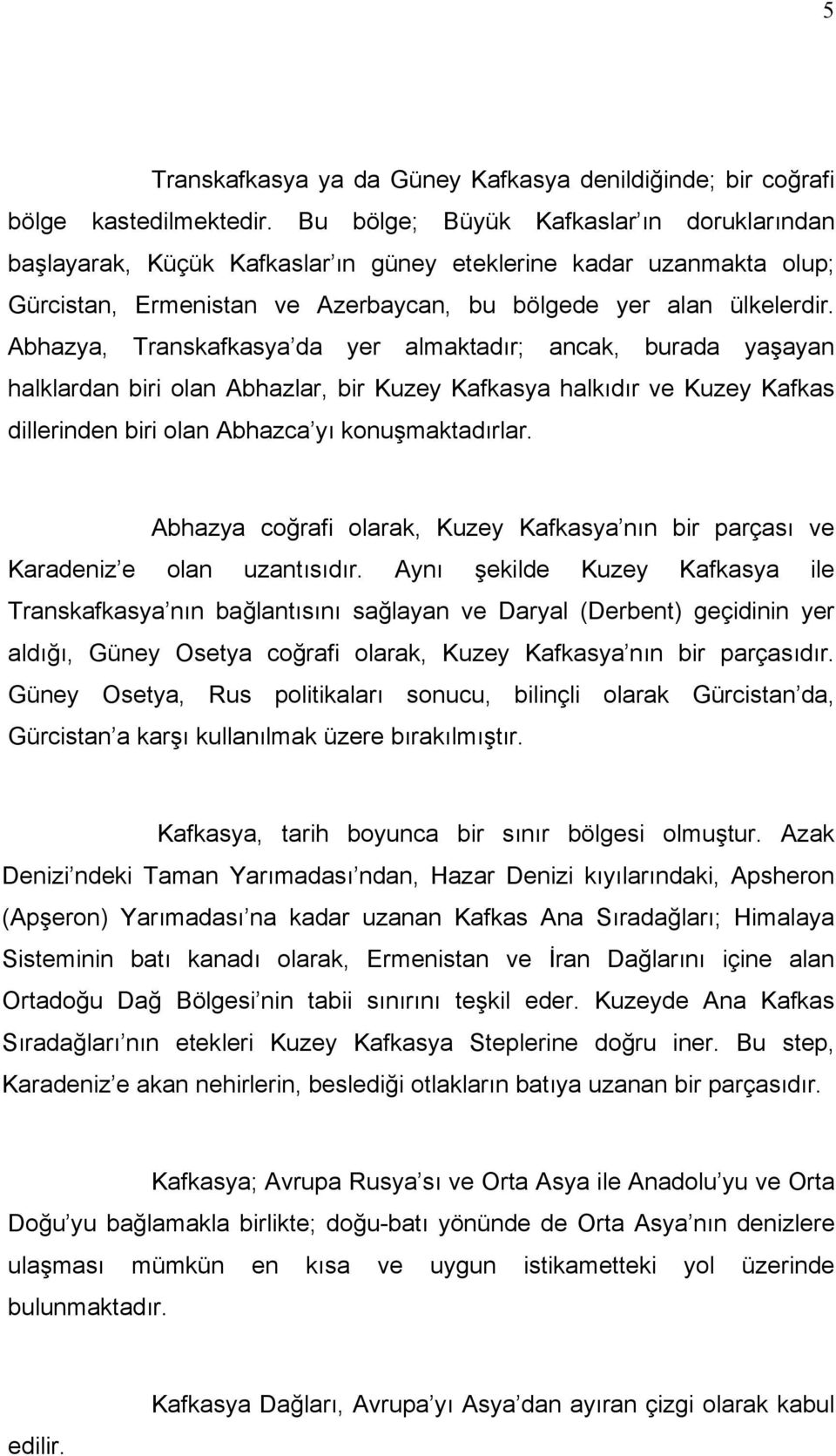 Abhazya, Transkafkasya da yer almaktadır; ancak, burada yaşayan halklardan biri olan Abhazlar, bir Kuzey Kafkasya halkıdır ve Kuzey Kafkas dillerinden biri olan Abhazca yı konuşmaktadırlar.