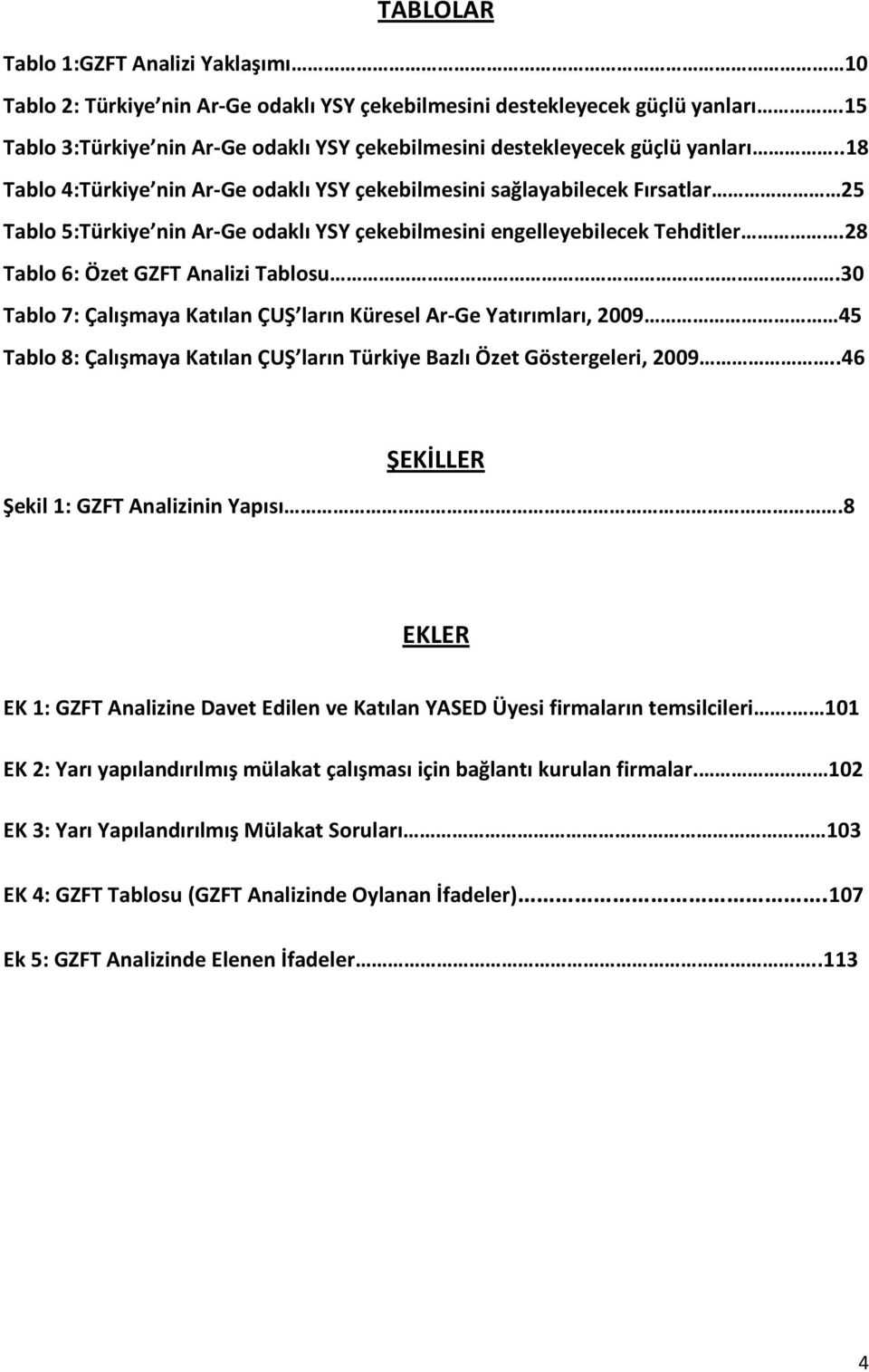 .18 Tablo 4:Türkiye nin Ar-Ge odaklı YSY çekebilmesini sağlayabilecek Fırsatlar 25 Tablo 5:Türkiye nin Ar-Ge odaklı YSY çekebilmesini engelleyebilecek Tehditler.28 Tablo 6: Özet GZFT Analizi Tablosu.