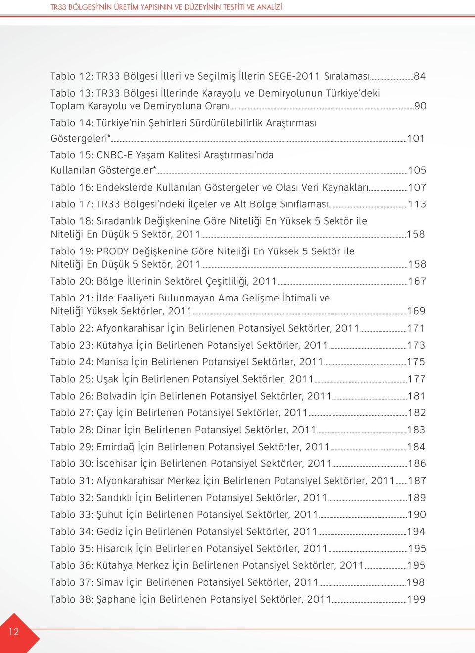 ..101 Tablo 15: CNBC-E Yaşam Kalitesi Araştırması nda Kullanılan Göstergeler*...105 Tablo 16: Endekslerde Kullanılan Göstergeler ve Olası Veri Kaynakları.